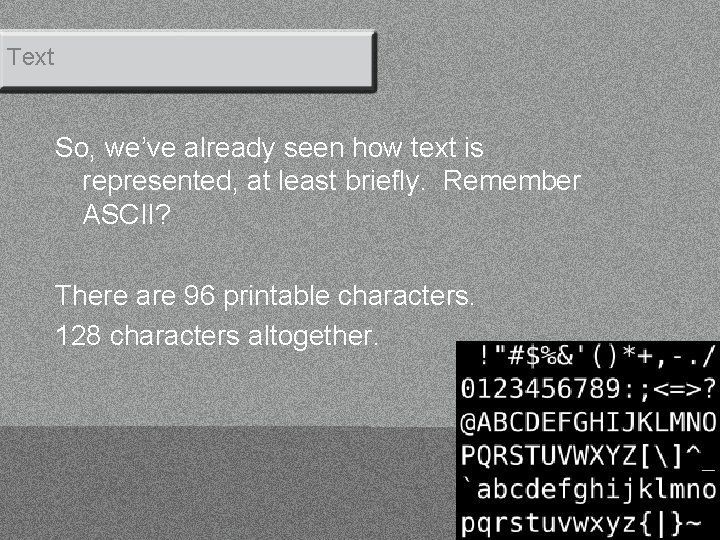 Text So, we’ve already seen how text is represented, at least briefly. Remember ASCII?