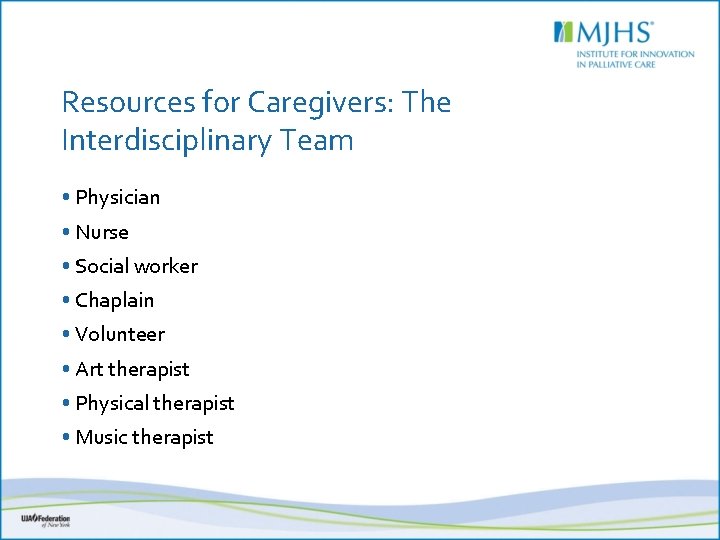 Resources for Caregivers: The Interdisciplinary Team • Physician • Nurse • Social worker •