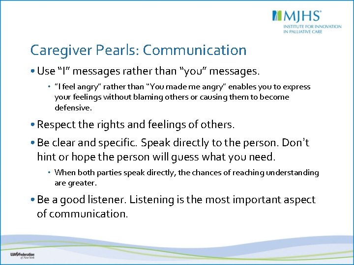 Caregiver Pearls: Communication • Use “I” messages rather than “you” messages. • ”I feel