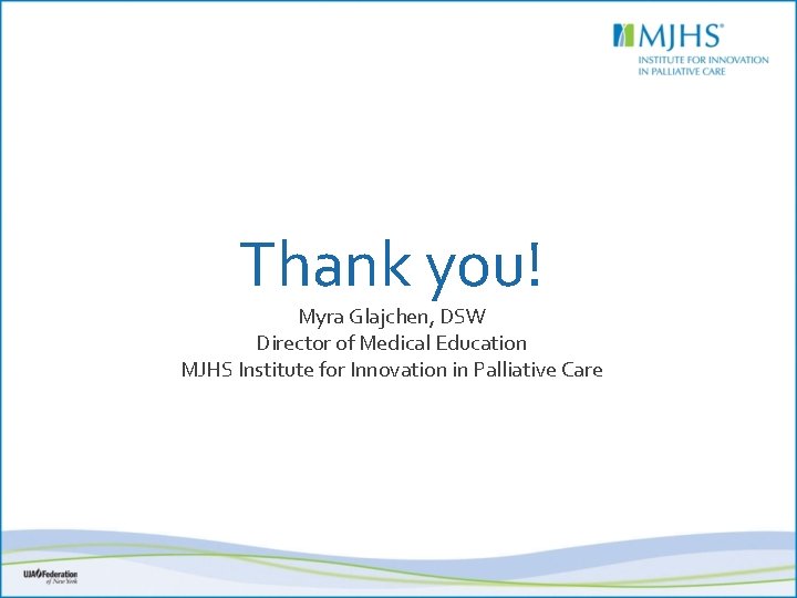 Thank you! Myra Glajchen, DSW Director of Medical Education MJHS Institute for Innovation in