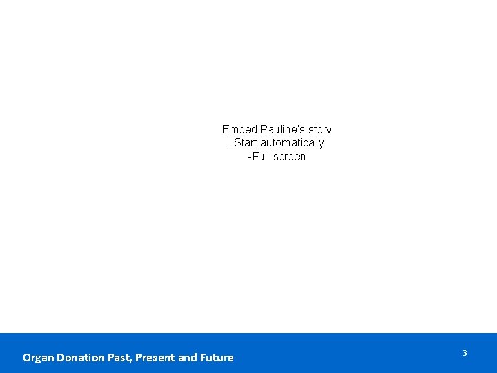 Embed Pauline’s story -Start automatically -Full screen Organ Donation Past, Present and Future 3 Embed Pauline’s story -Start automatically -Full screen Organ Donation Past, Present and Future 3