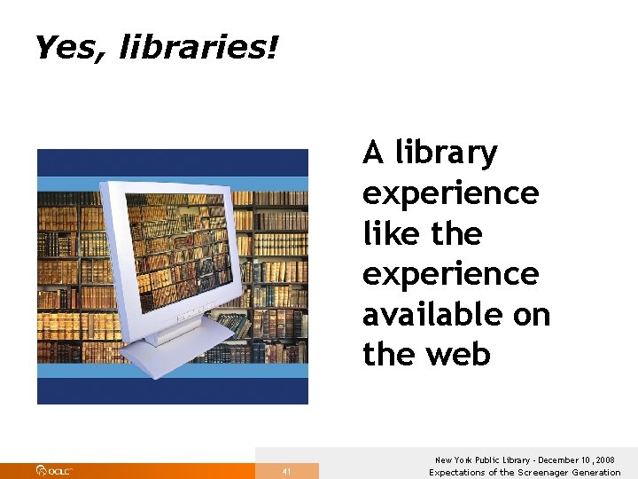 Yes, libraries! A library experience like the experience available on the web 41 New