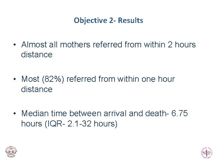 Objective 2 - Results • Almost all mothers referred from within 2 hours distance Objective 2 - Results • Almost all mothers referred from within 2 hours distance