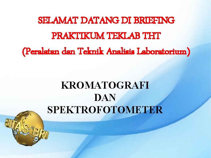 SELAMAT DATANG DI BRIEFING PRAKTIKUM TEKLAB THT (Peralatan dan Teknik Analisis Laboratorium) KROMATOGRAFI DAN