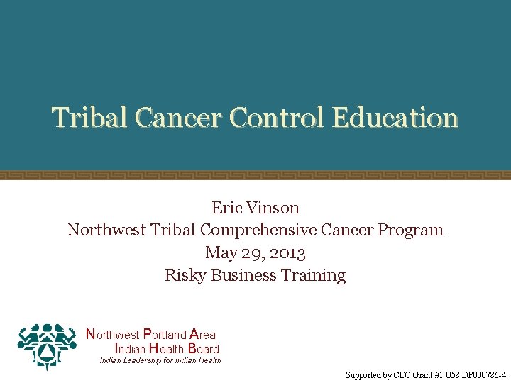 Tribal Cancer Control Education Eric Vinson Northwest Tribal Comprehensive Cancer Program May 29, 2013