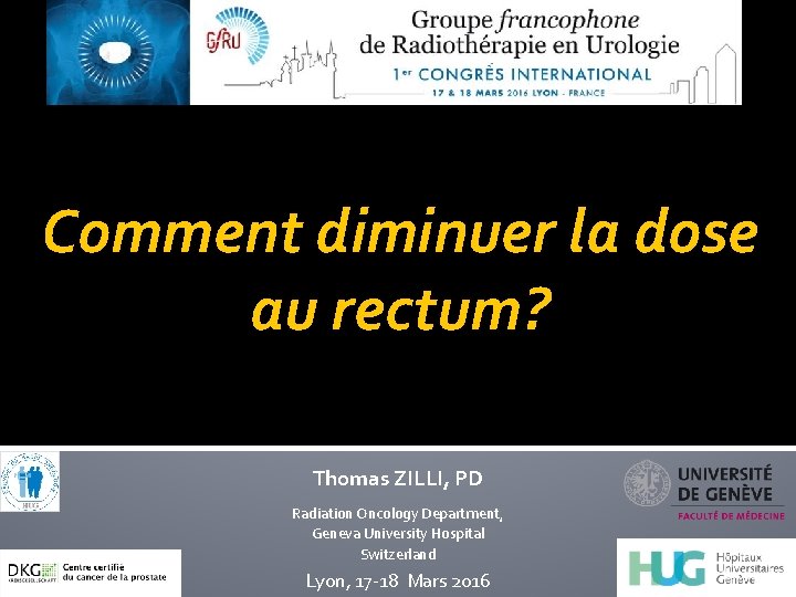 Comment diminuer la dose au rectum? Thomas ZILLI, PD Radiation Oncology Department, Geneva University