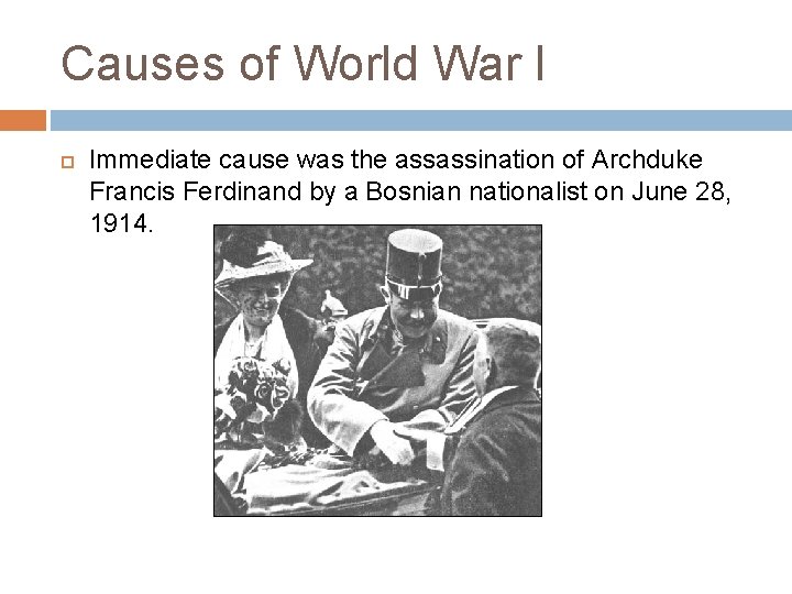Causes of World War I Immediate cause was the assassination of Archduke Francis Ferdinand