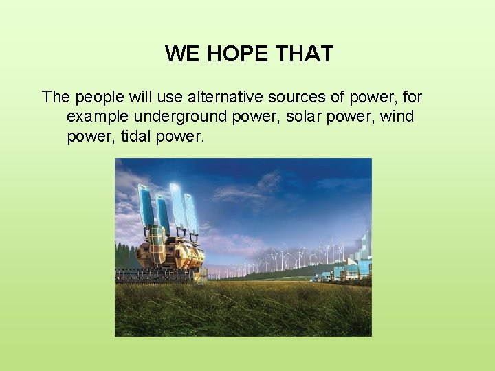 WE HOPE THAT The people will use alternative sources of power, for example underground