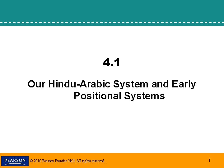 4. 1 Our Hindu-Arabic System and Early Positional Systems © 2010 Pearson Prentice Hall.