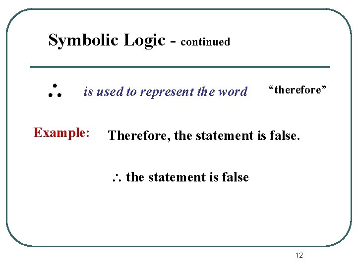 Symbolic Logic - continued is used to represent the word Example: “therefore” Therefore, the