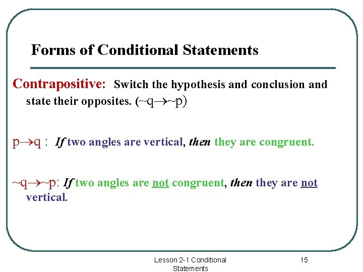 Forms of Conditional Statements Contrapositive: Switch the hypothesis and conclusion and state their opposites.