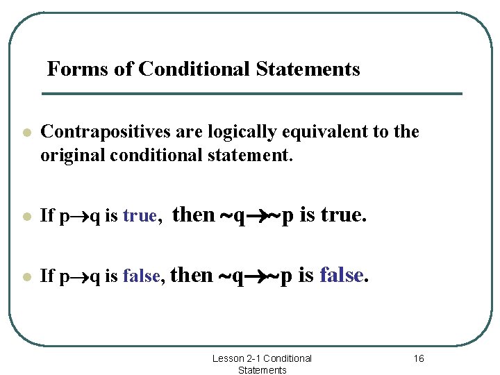 Forms of Conditional Statements l Contrapositives are logically equivalent to the original conditional statement.