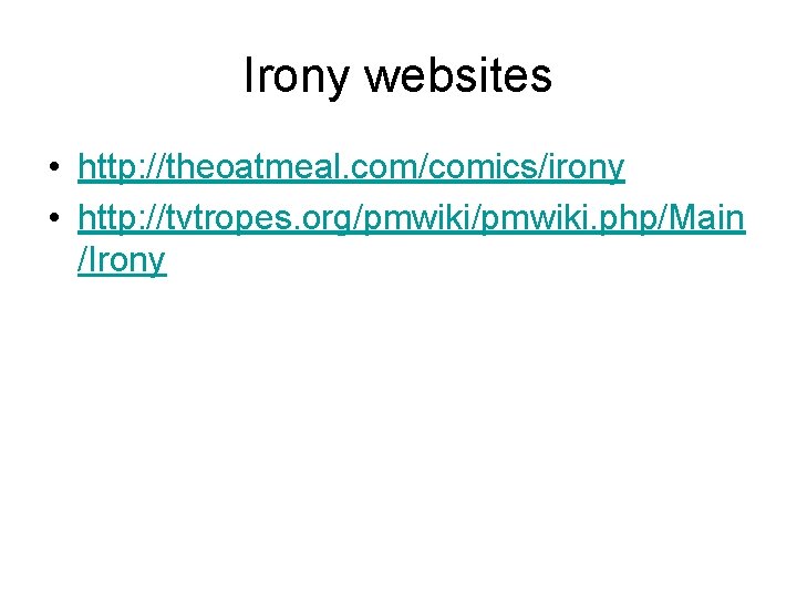 Irony websites • http: //theoatmeal. com/comics/irony • http: //tvtropes. org/pmwiki. php/Main /Irony Irony websites • http: //theoatmeal. com/comics/irony • http: //tvtropes. org/pmwiki. php/Main /Irony