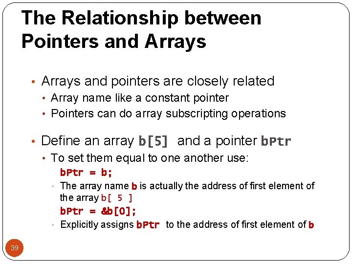 The Relationship between Pointers and Arrays • Arrays and pointers are closely related •