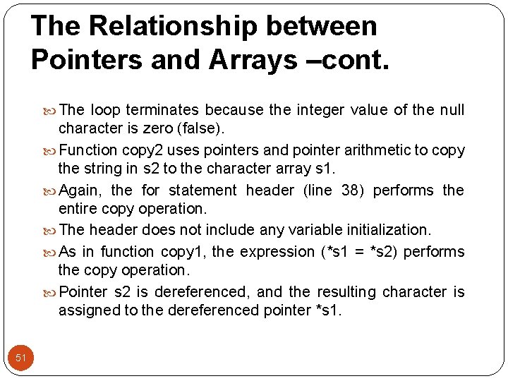 The Relationship between Pointers and Arrays –cont. The loop terminates because the integer value