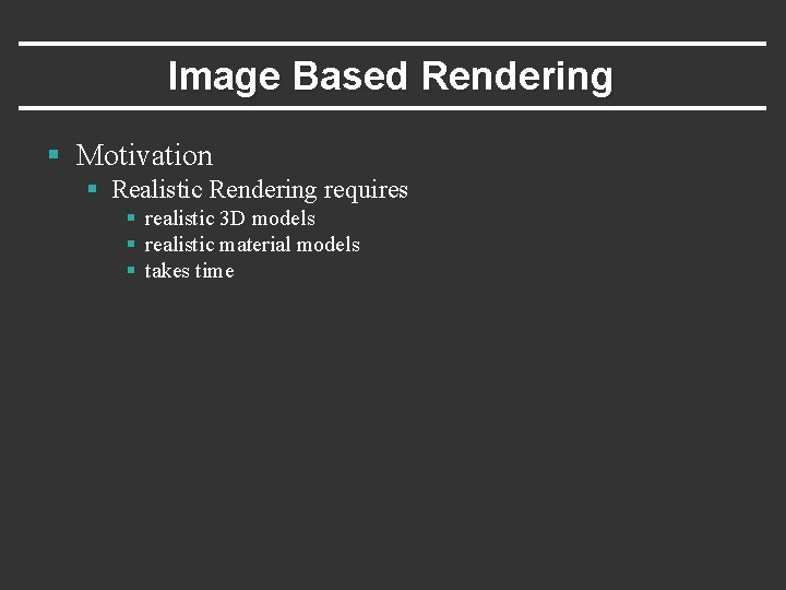 Image Based Rendering § Motivation § Realistic Rendering requires § realistic 3 D models