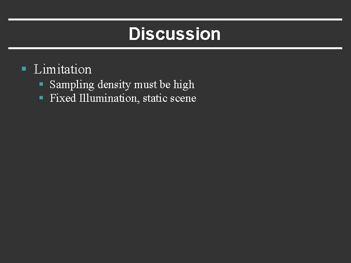 Discussion § Limitation § Sampling density must be high § Fixed Illumination, static scene