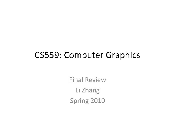 CS 559: Computer Graphics Final Review Li Zhang Spring 2010 