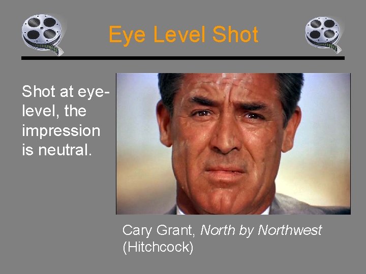 Eye Level Shot at eyelevel, the impression is neutral. Cary Grant, North by Northwest
