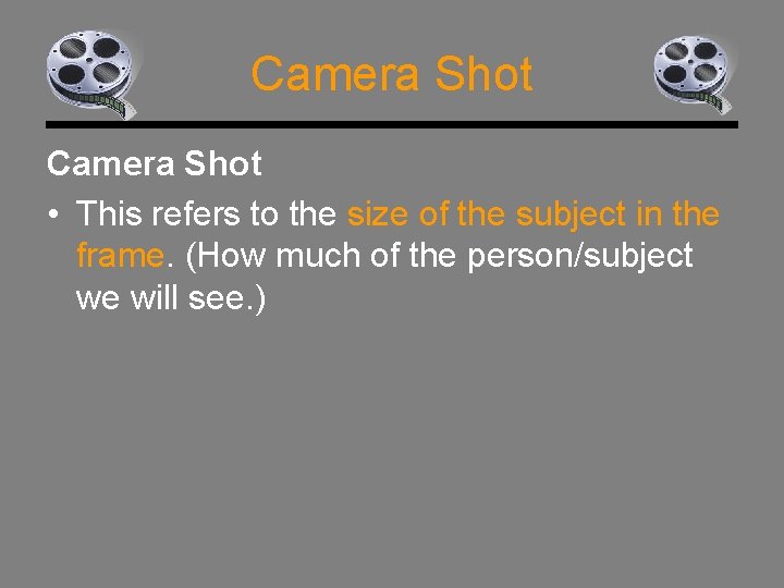 Camera Shot • This refers to the size of the subject in the frame.