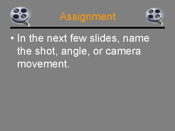 Assignment • In the next few slides, name the shot, angle, or camera movement.