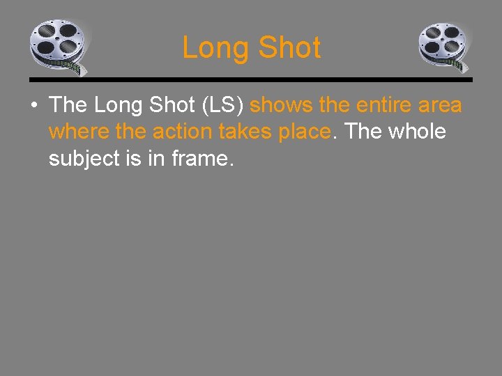 Long Shot • The Long Shot (LS) shows the entire area where the action