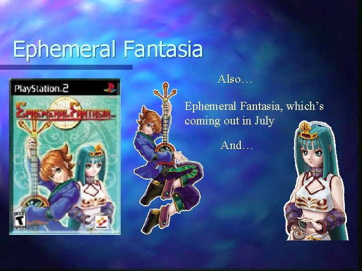 Ephemeral Fantasia Also… Ephemeral Fantasia, which’s coming out in July And… 