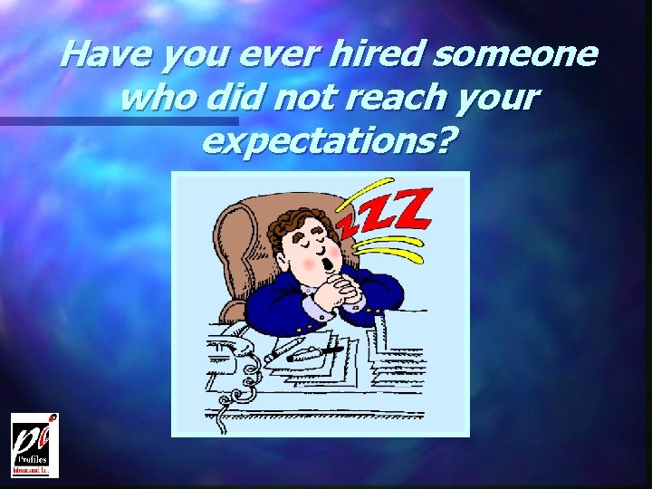 Have you ever hired someone who did not reach your expectations? 