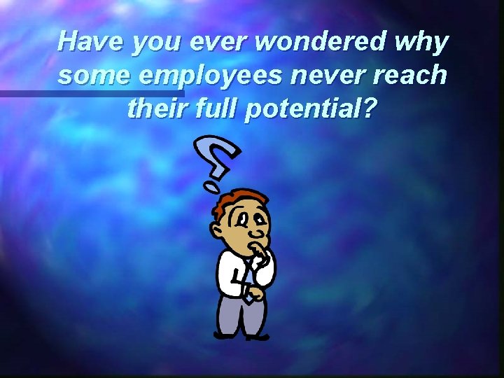 Have you ever wondered why some employees never reach their full potential? 