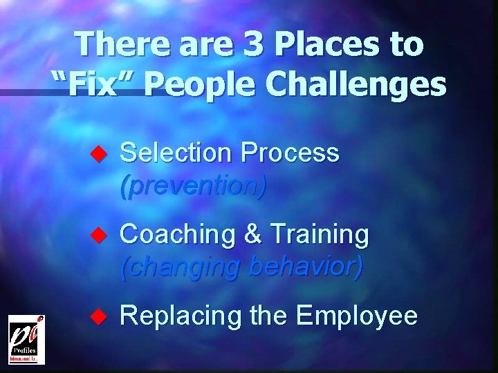 There are 3 Places to “Fix” People Challenges u Selection Process (prevention) u Coaching