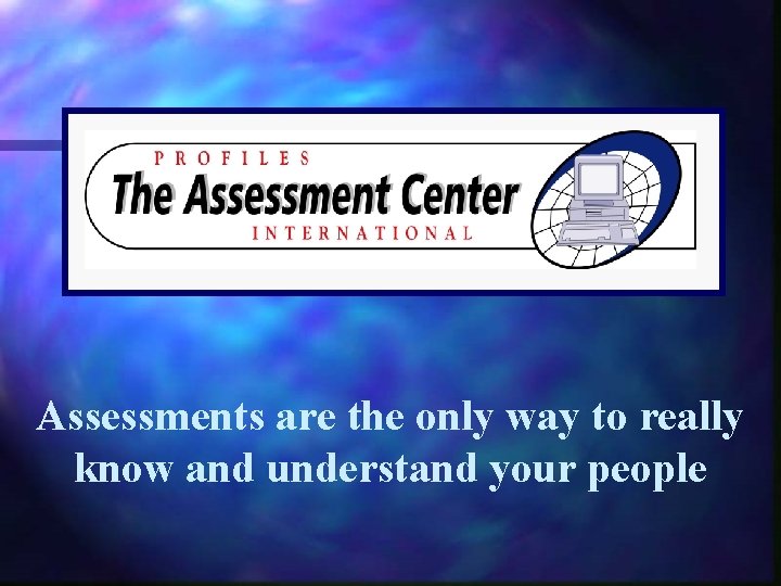 Assessments are the only way to really know and understand your people 