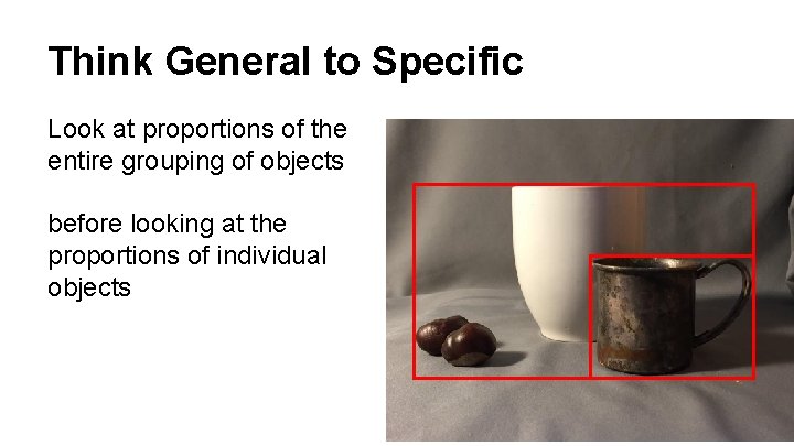 Think General to Specific Look at proportions of the entire grouping of objects before