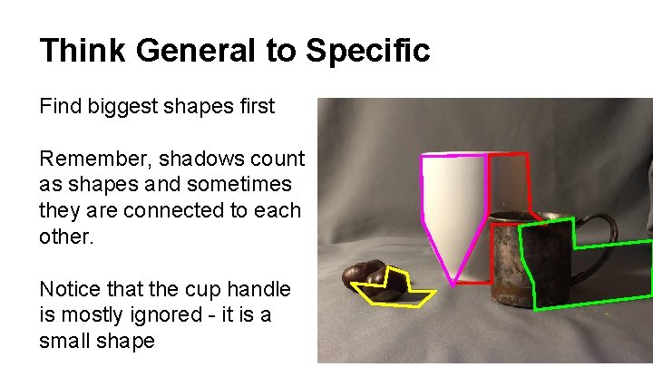 Think General to Specific Find biggest shapes first Remember, shadows count as shapes and
