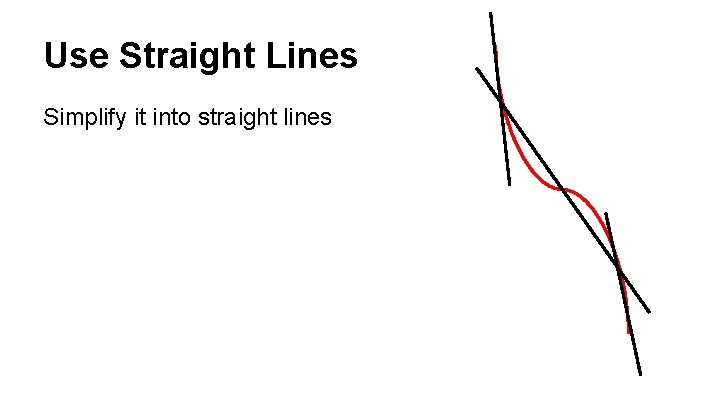 Use Straight Lines Simplify it into straight lines 