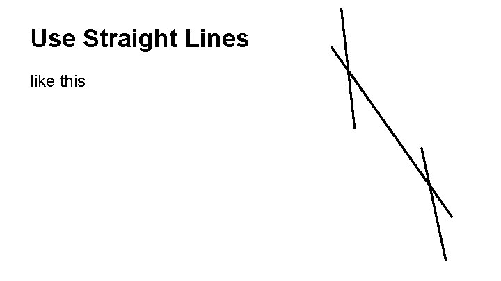 Use Straight Lines like this 