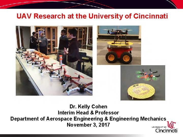 UAV Research at the University of Cincinnati Dr. Kelly Cohen Interim Head & Professor