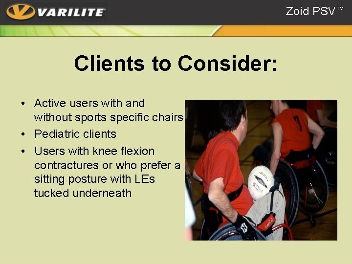 Zoid PSV™ Clients to Consider: • Active users with and without sports specific chairs