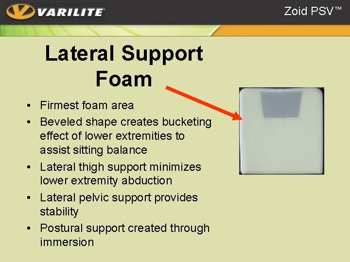 Zoid PSV™ Lateral Support Foam • Firmest foam area • Beveled shape creates bucketing