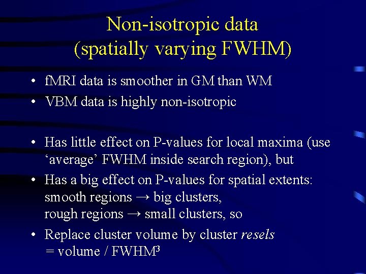 Non-isotropic data (spatially varying FWHM) • f. MRI data is smoother in GM than