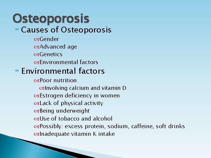 Osteoporosis Causes of Osteoporosis Gender Advanced age Genetics Environmental factors Poor nutrition Involving calcium Osteoporosis Causes of Osteoporosis Gender Advanced age Genetics Environmental factors Poor nutrition Involving calcium