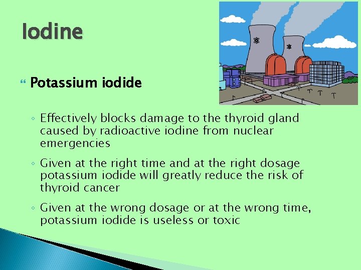 Iodine Potassium iodide ◦ Effectively blocks damage to the thyroid gland caused by radioactive Iodine Potassium iodide ◦ Effectively blocks damage to the thyroid gland caused by radioactive
