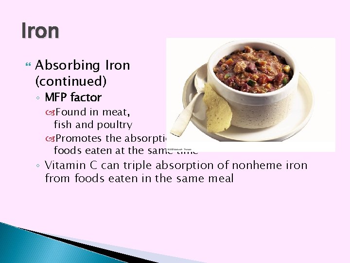 Iron Absorbing Iron (continued) ◦ MFP factor Found in meat, fish and poultry Promotes Iron Absorbing Iron (continued) ◦ MFP factor Found in meat, fish and poultry Promotes