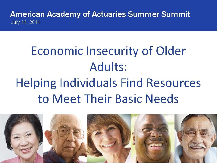 American Academy of Actuaries Summer Summit July 14, 2014 Economic Insecurity of Older Adults: