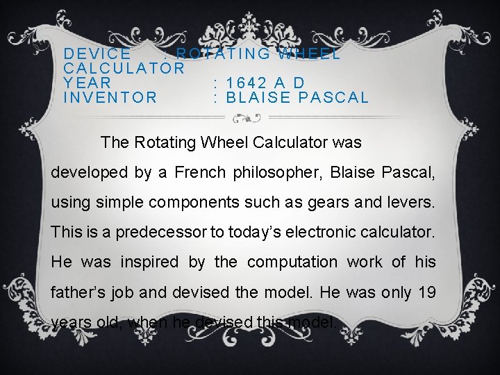 DEVICE : ROTATING WHEEL CALCULATOR YEAR : 1642 A D INVENTOR : BLAISE PASCAL