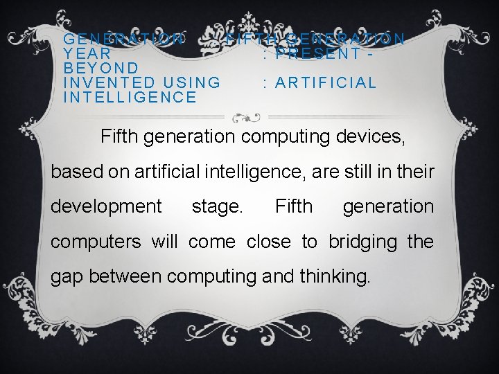 GENERATION : FIFTH GENERATION YEAR : PRESENT BEYOND INVENTED USING : ARTIFICIAL INTELLIGENCE Fifth