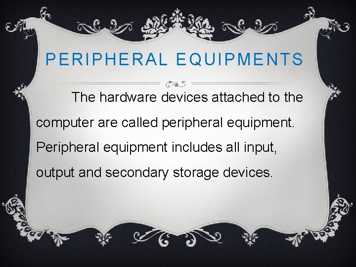 PERIPHERAL EQUIPMENTS The hardware devices attached to the computer are called peripheral equipment. Peripheral