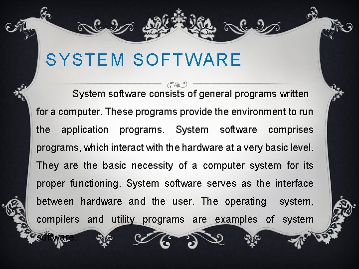 SYSTEM SOFTWARE System software consists of general programs written for a computer. These programs