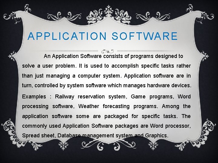 APPLICATION SOFTWARE An Application Software consists of programs designed to solve a user problem.