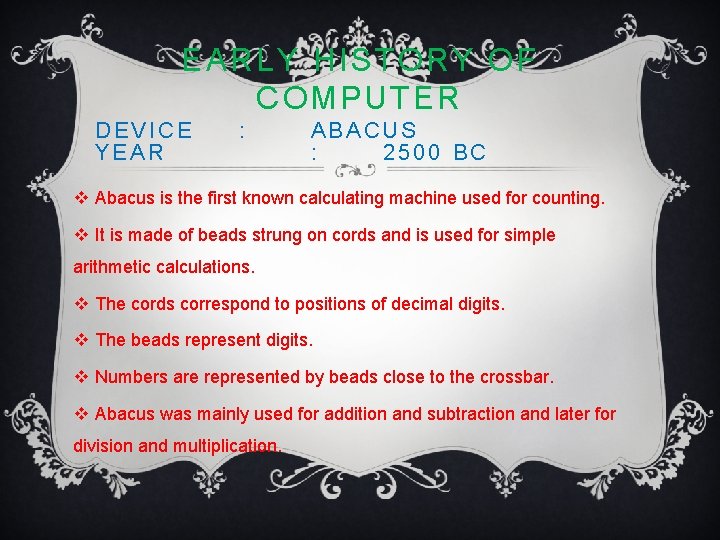 EARLY HISTORY OF COMPUTER DEVICE YEAR : ABACUS : 2500 BC v Abacus is