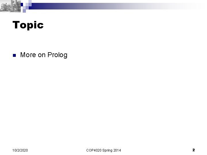 Topic n More on Prolog 10/2/2020 COP 4020 Spring 2014 2 